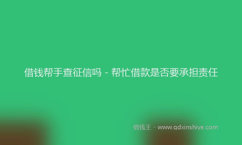借钱帮手查征信吗 - 帮忙借款是否要承担责任
