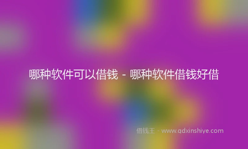 哪种软件可以借钱 - 哪种软件借钱好借