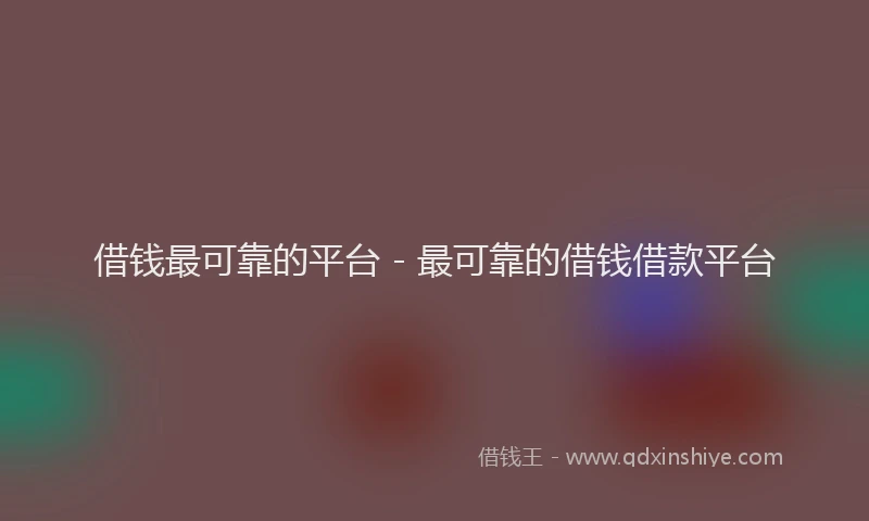 借钱最可靠的平台 - 最可靠的借钱借款平台