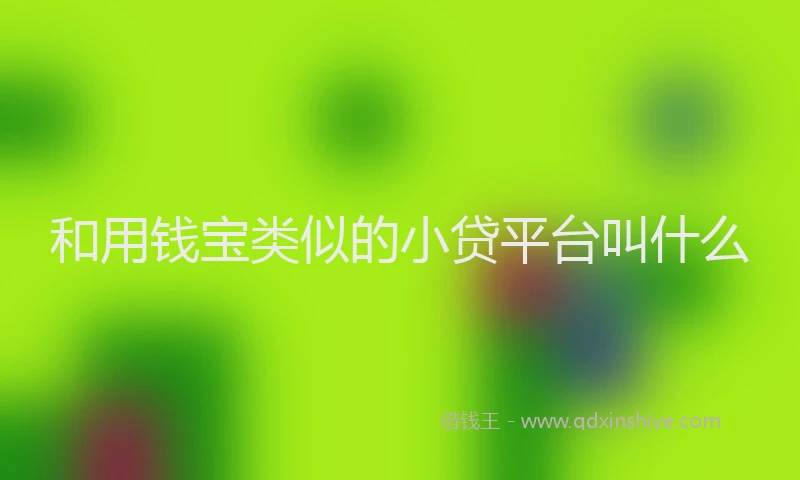 和用钱宝类似的小贷平台叫什么