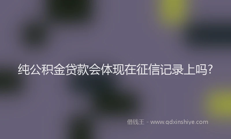 纯公积金贷款会体现在征信记录上吗?