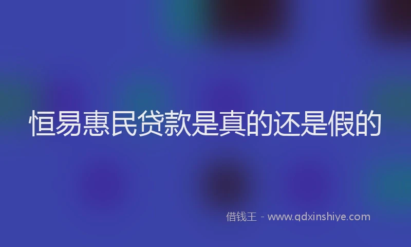 恒易惠民贷款是真的还是假的