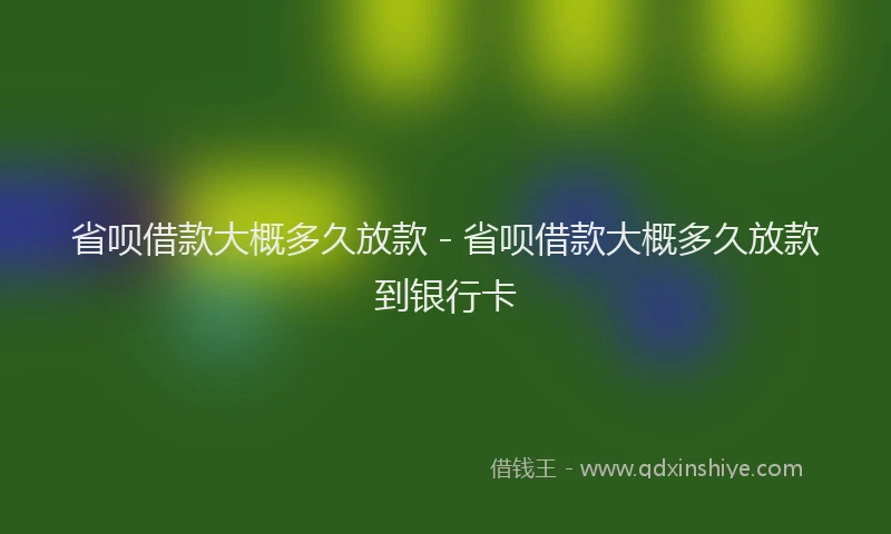 省呗借款大概多久放款 - 省呗借款大概多久放款到银行卡