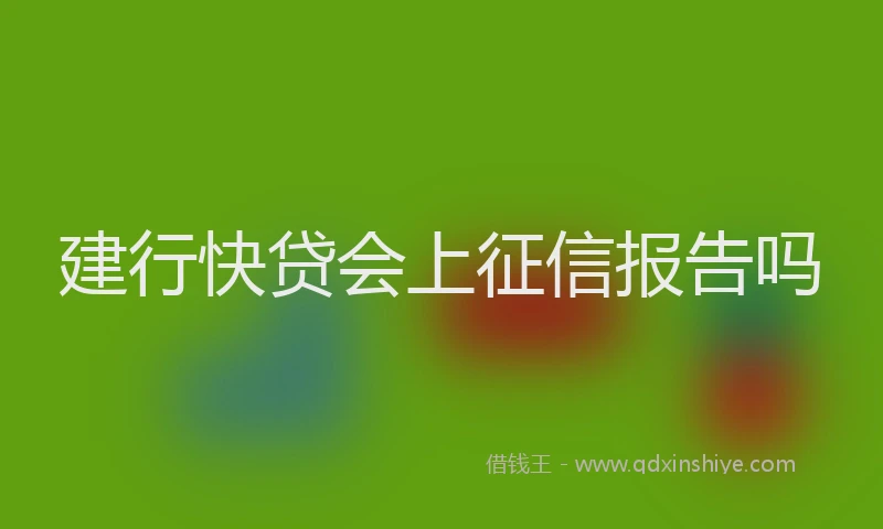 建行快贷会上征信报告吗