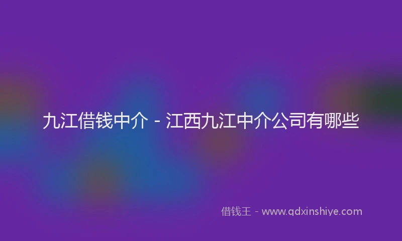 九江借钱中介 - 江西九江中介公司有哪些