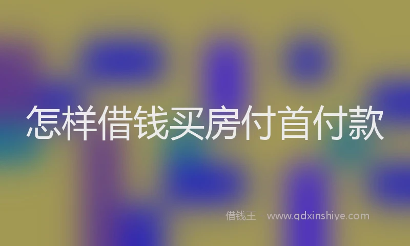 怎样借钱买房付首付款