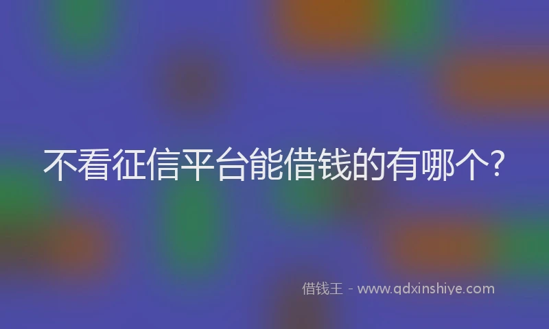 不看征信平台能借钱的有哪个?