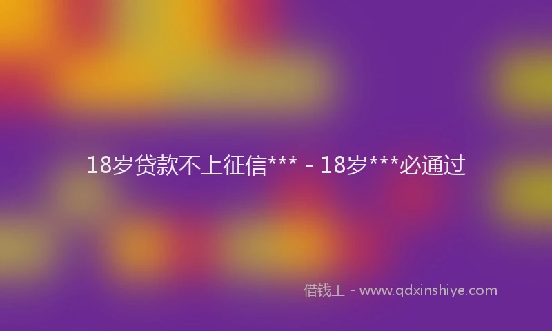 18岁贷款不上征信*** - 18岁***必通过