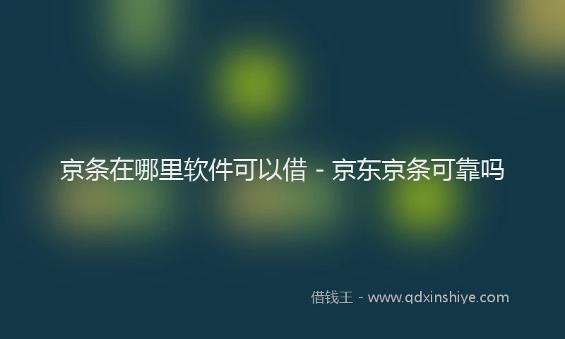 京条在哪里软件可以借 - 京东京条可靠吗