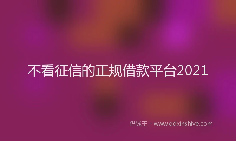 不看征信的正规借款平台2021