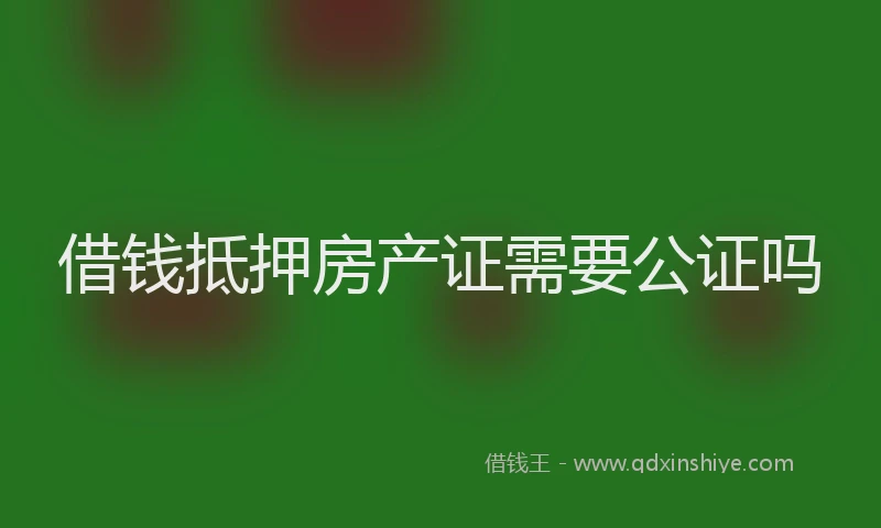 借钱抵押房产证需要公证吗