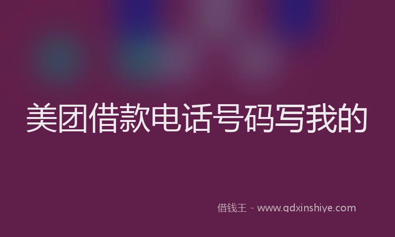 美团借款电话号码写我的