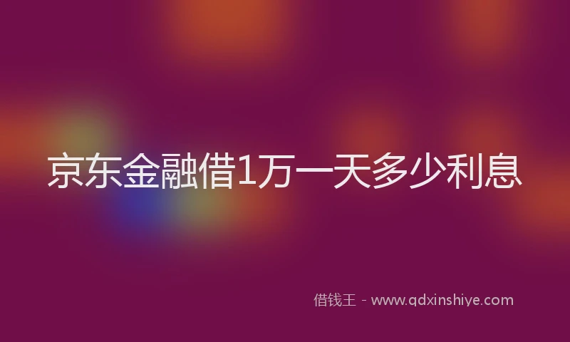 京东金融借1万一天多少利息