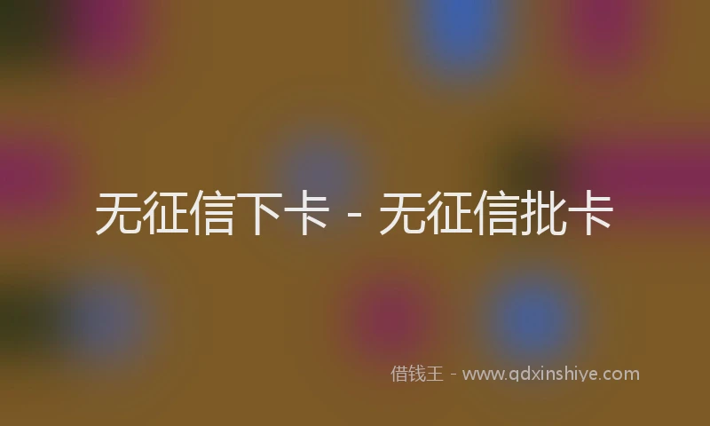无征信下卡 - 无征信批卡
