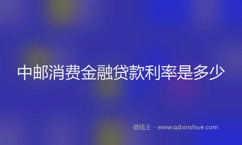 中邮消费金融贷款利率是多少