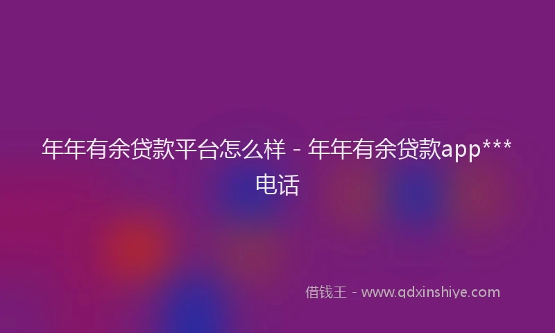 年年有余贷款平台怎么样 - 年年有余贷款app***电话