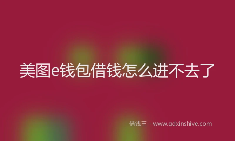 美图e钱包借钱怎么进不去了