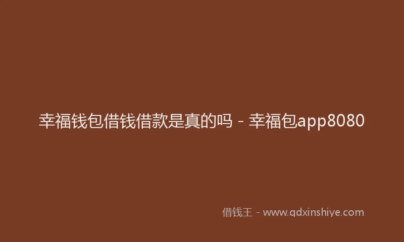 幸福钱包借钱借款是真的吗 - 幸福包app8080