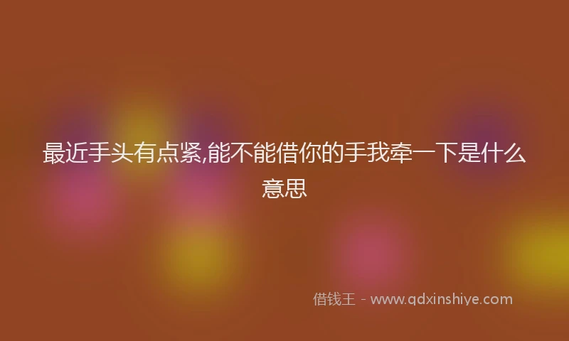最近手头有点紧,能不能借你的手我牵一下是什么意思