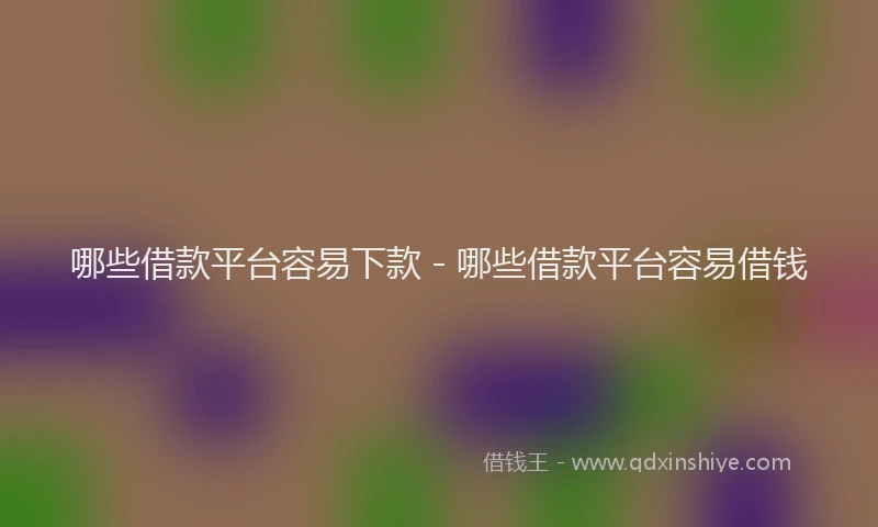 哪些借款平台容易下款 - 哪些借款平台容易借钱