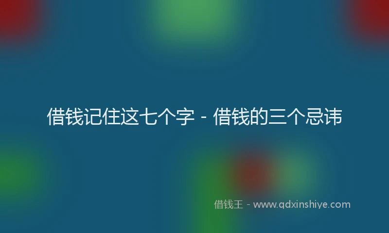 借钱记住这七个字 - 借钱的三个忌讳