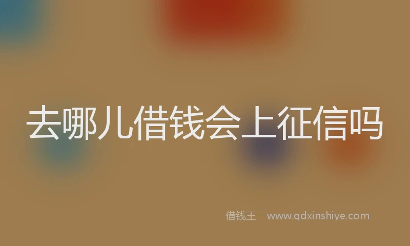 去哪儿借钱会上征信吗