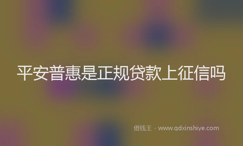 平安普惠是正规贷款上征信吗