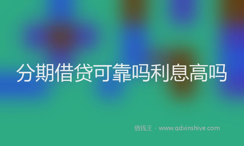 分期借贷可靠吗利息高吗