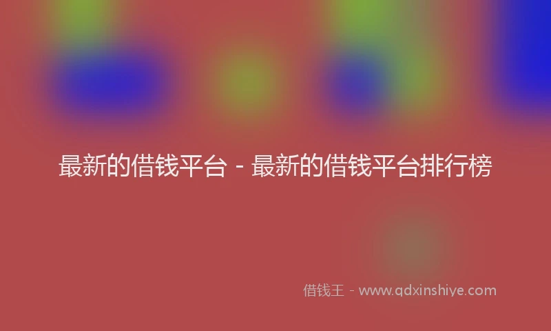 最新的借钱平台 - 最新的借钱平台排行榜