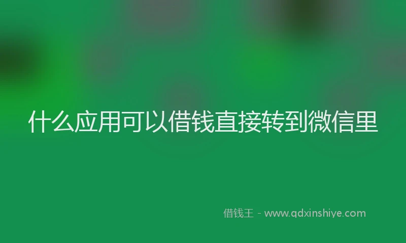 什么应用可以借钱直接转到微信里