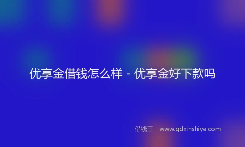 优享金借钱怎么样 - 优享金好下款吗