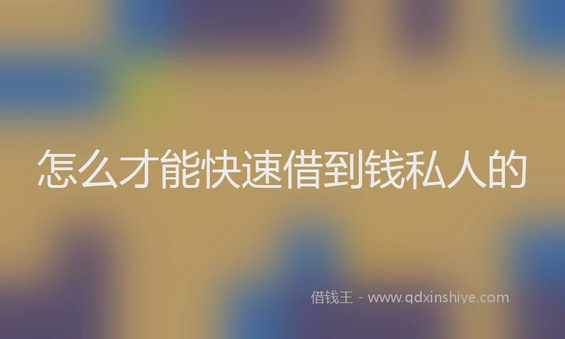 怎么才能快速借到钱私人的