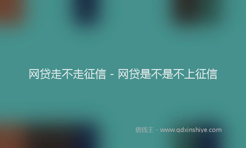 网贷走不走征信 - 网贷是不是不上征信