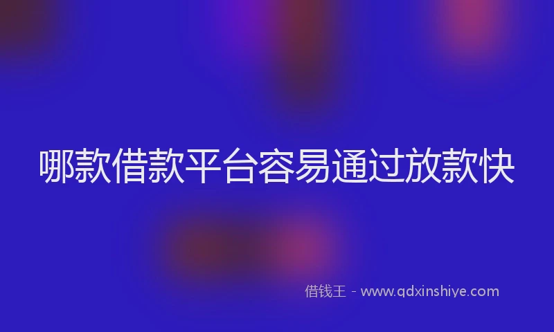 哪款借款平台容易通过放款快