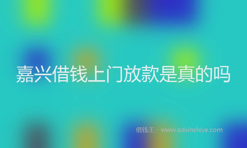 嘉兴借钱上门放款是真的吗