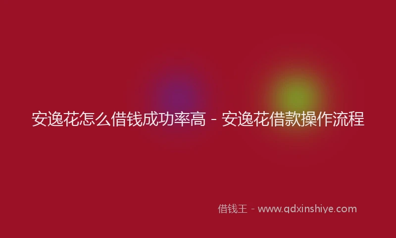 安逸花怎么借钱成功率高 - 安逸花借款操作流程
