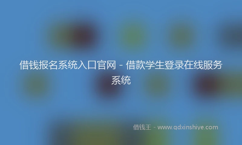 借钱报名系统入口官网 - 借款学生登录在线服务系统