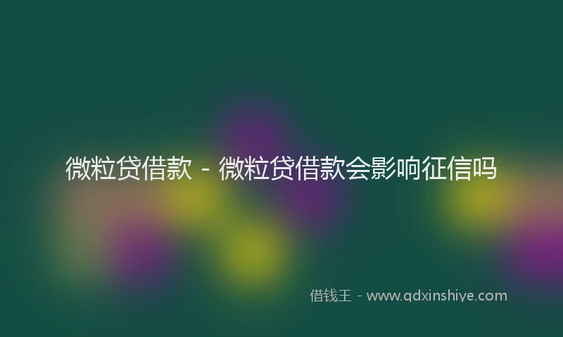 微粒贷借款 - 微粒贷借款会影响征信吗