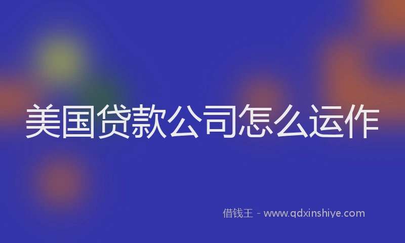 美国贷款公司怎么运作