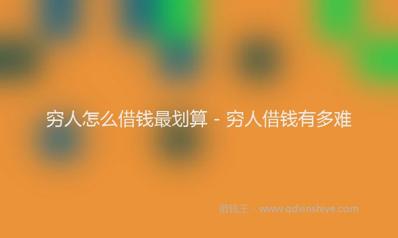 穷人怎么借钱最划算 - 穷人借钱有多难