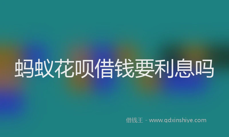 蚂蚁花呗借钱要利息吗