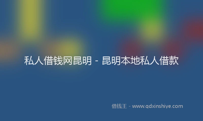 私人借钱网昆明 - 昆明本地私人借款