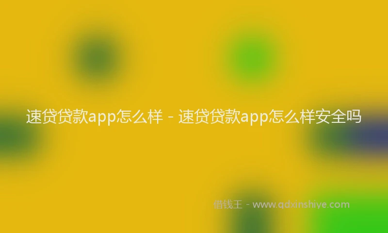 速贷贷款app怎么样 - 速贷贷款app怎么样安全吗