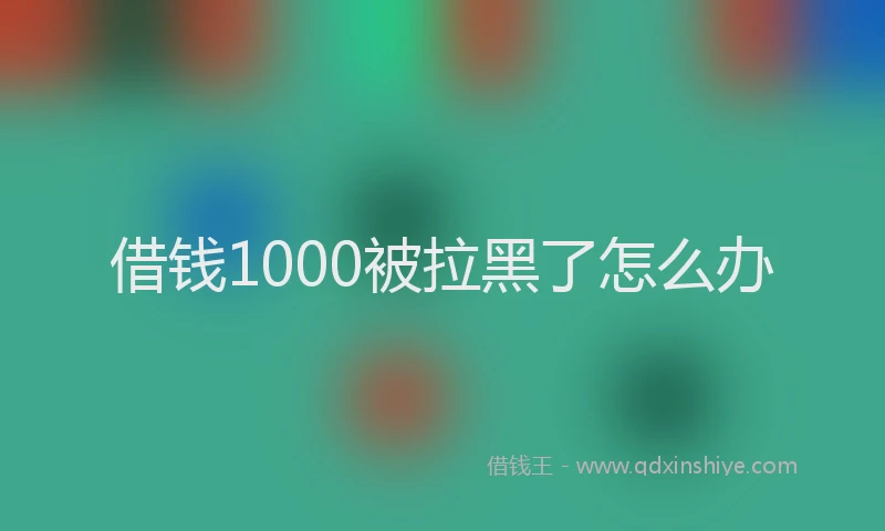 借钱1000被拉黑了怎么办