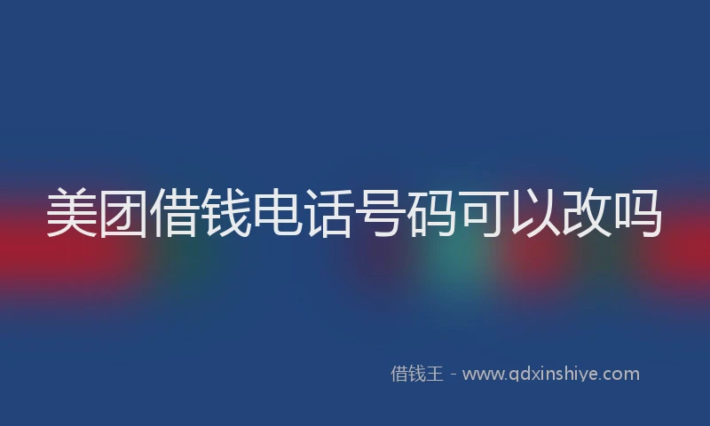 美团借钱电话号码可以改吗