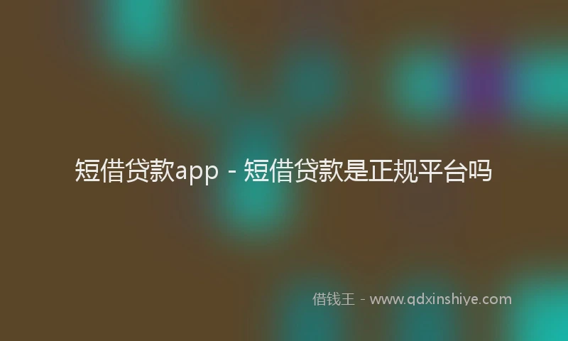短借贷款app - 短借贷款是正规平台吗