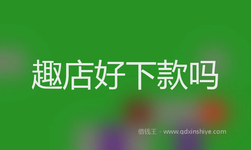 趣店好下款吗