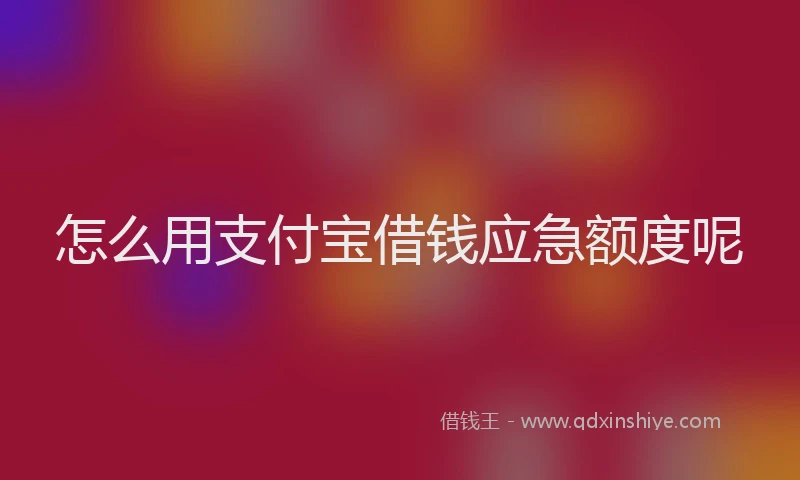 怎么用支付宝借钱应急额度呢