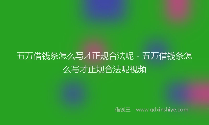 五万借钱条怎么写才正规合法呢 - 五万借钱条怎么写才正规合法呢视频