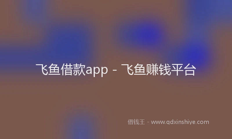 飞鱼借款app - 飞鱼赚钱平台